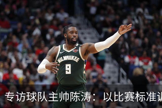 专访球队主帅陈涛：以比赛标准训练，用拼搏回馈球迷