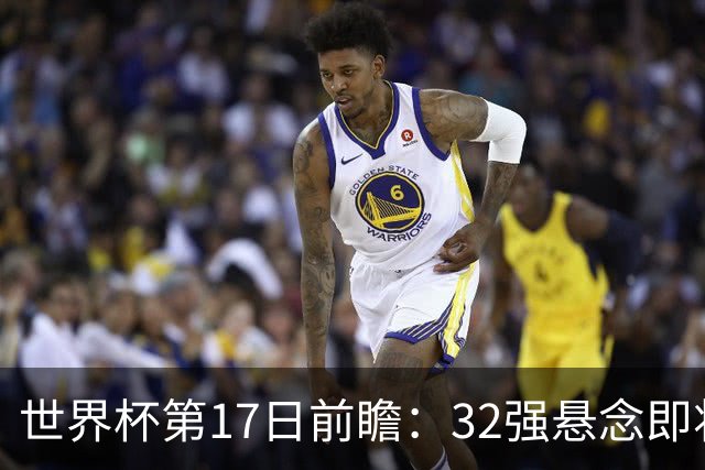 世界杯第17日前瞻：32强悬念即将全部揭晓 39岁超巨争创神迹