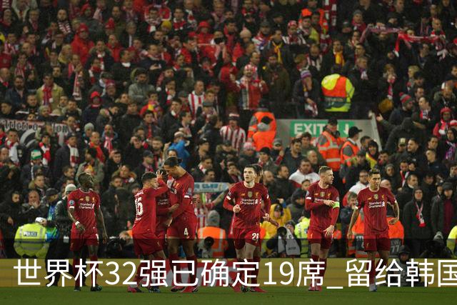 世界杯32强已确定19席 留给韩国队的可能性不多了