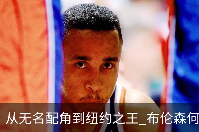 从无名配角到纽约之王 布伦森何以写就冠军传奇？