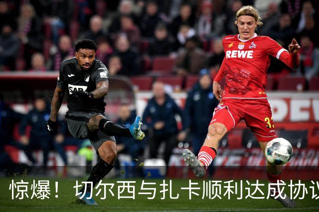 惊爆！切尔西与扎卡顺利达成协议，曼城以2160万镑签下德图尔贝！