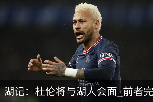 湖记：杜伦将与湖人会面 前者完美契合东契奇“A级中锋”的要求