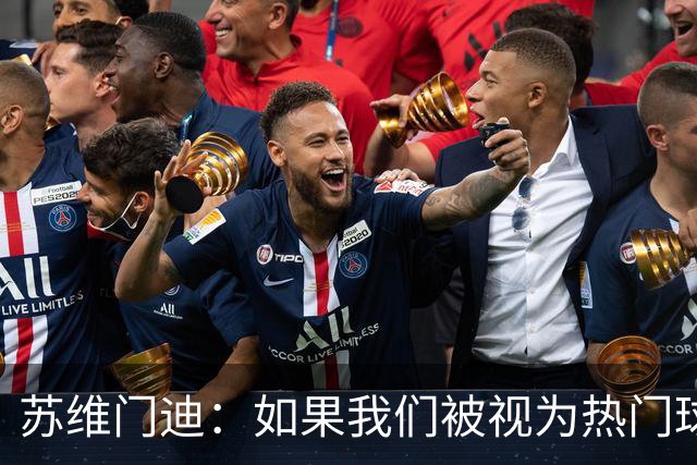 苏维门迪：如果我们被视为热门球队，那是因为这是我们应得的
