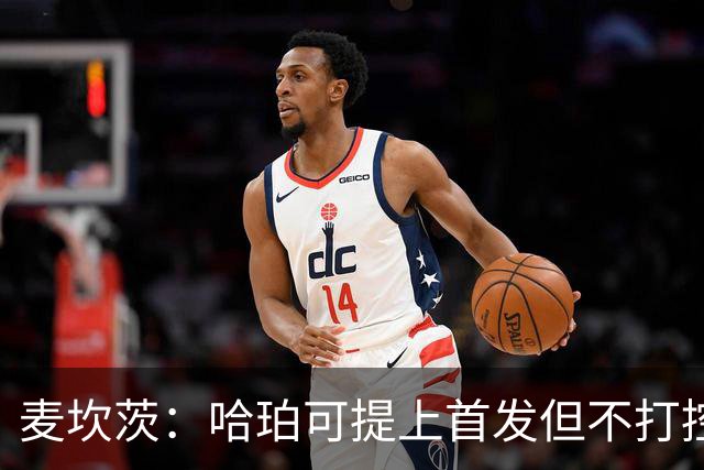 麦坎茨：哈珀可提上首发但不打控卫 建议马刺留福克斯打五小